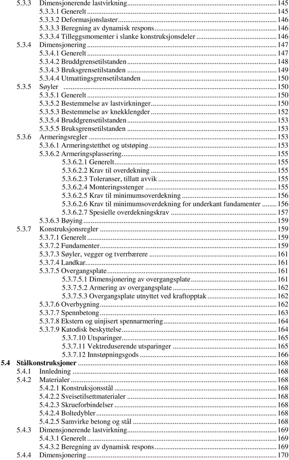 .. 150 5.3.5.3 Bestemmelse av knekklengder... 152 5.3.5.4 Bruddgrensetilstanden... 153 5.3.5.5 Bruksgrensetilstanden... 153 5.3.6 Armeringsregler... 153 5.3.6.1 Armeringstetthet og utstøping... 153 5.3.6.2 Armeringsplassering.