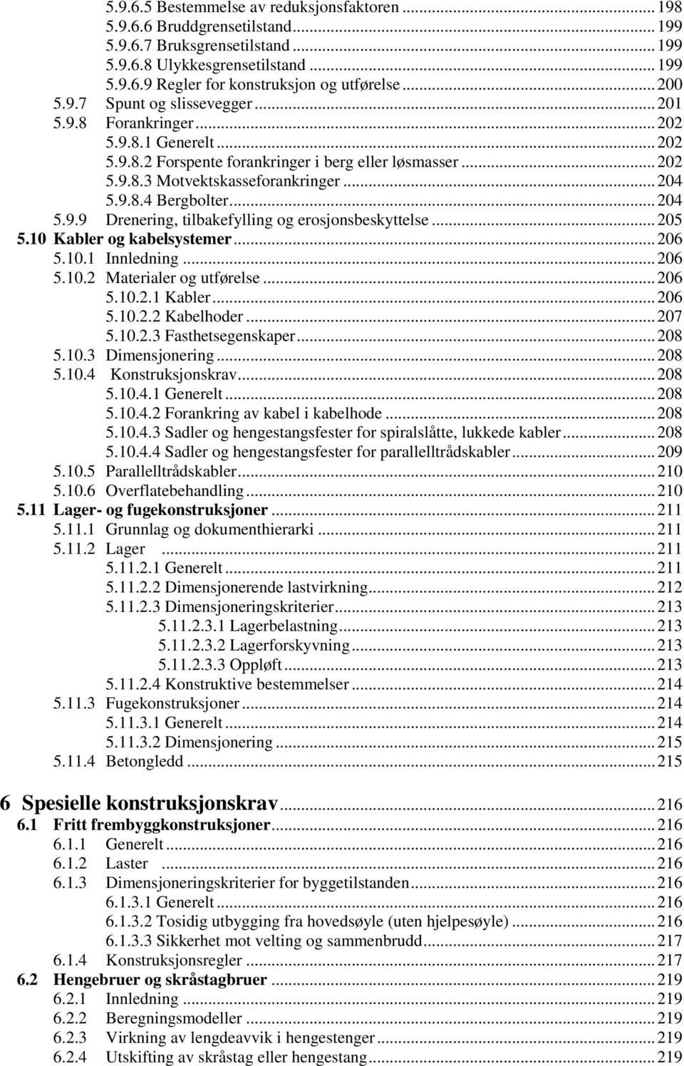 .. 204 5.9.9 Drenering, tilbakefylling og erosjonsbeskyttelse... 205 5.10 Kabler og kabelsystemer... 206 5.10.1 Innledning... 206 5.10.2 Materialer og utførelse... 206 5.10.2.1 Kabler... 206 5.10.2.2 Kabelhoder.