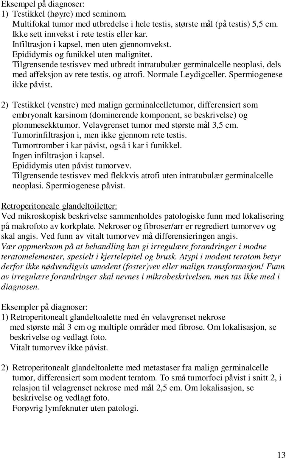 Tilgrensende testisvev med utbredt intratubulær germinalcelle neoplasi, dels med affeksjon av rete testis, og atrofi. Normale Leydigceller. Spermiogenese ikke påvist.