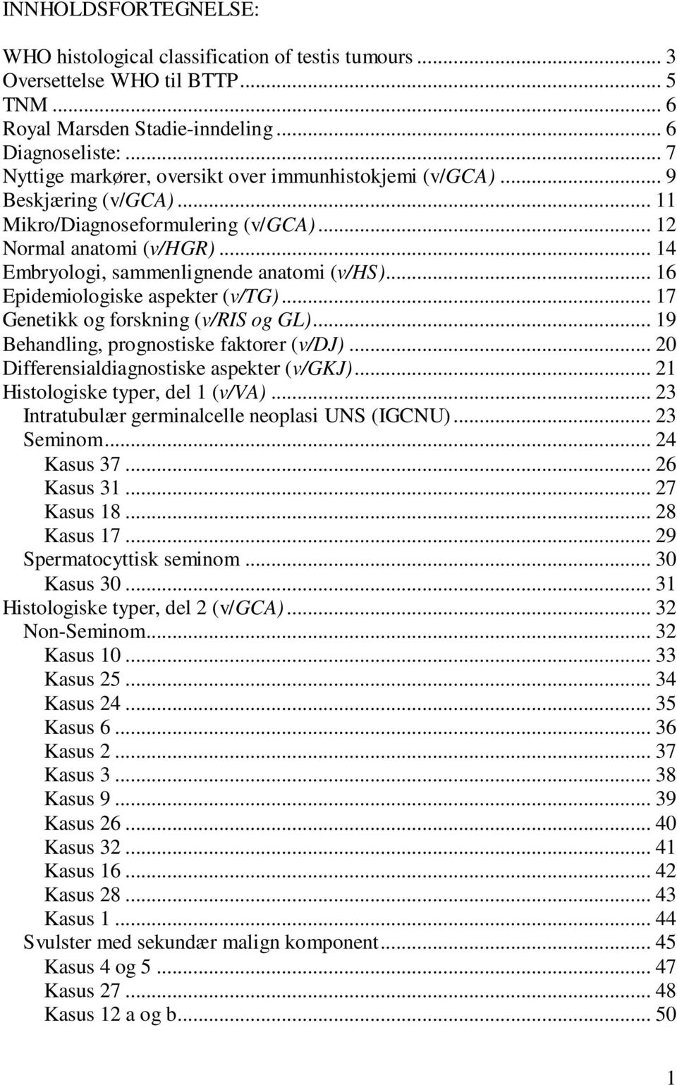 .. 16 Epidemiologiske aspekter (v/tg)... 17 Genetikk og forskning (v/ris og GL)... 19 Behandling, prognostiske faktorer (v/dj)... 20 Differensialdiagnostiske aspekter (v/gkj).