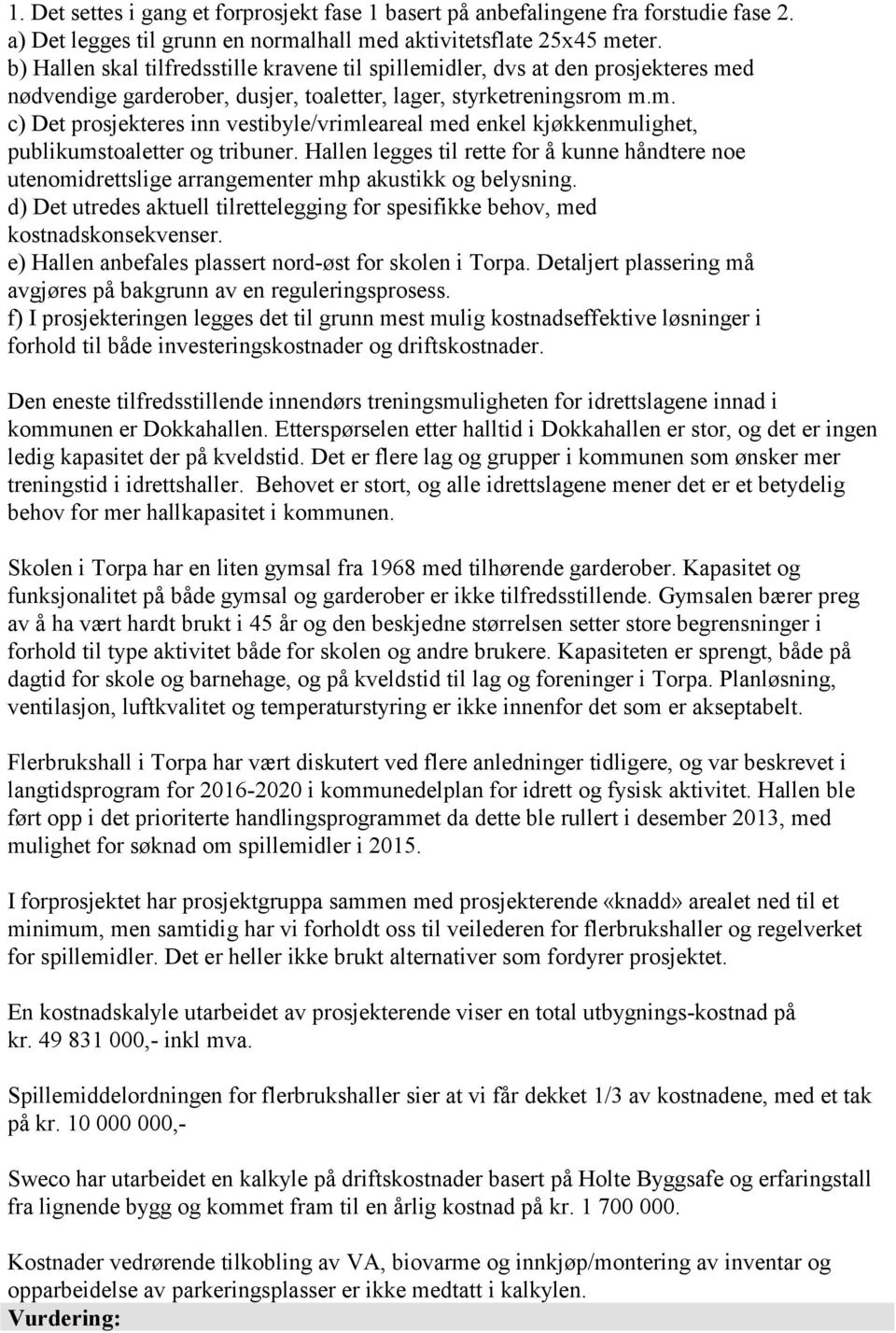 Hallen legges til rette for å kunne håndtere noe utenomidrettslige arrangementer mhp akustikk og belysning. d) Det utredes aktuell tilrettelegging for spesifikke behov, med kostnadskonsekvenser.