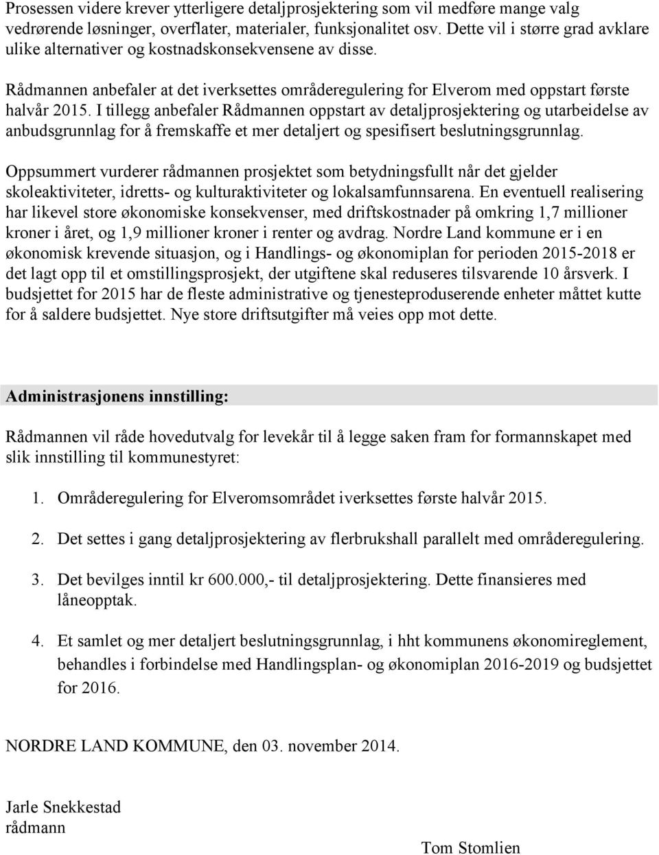 I tillegg anbefaler Rådmannen oppstart av detaljprosjektering og utarbeidelse av anbudsgrunnlag for å fremskaffe et mer detaljert og spesifisert beslutningsgrunnlag.