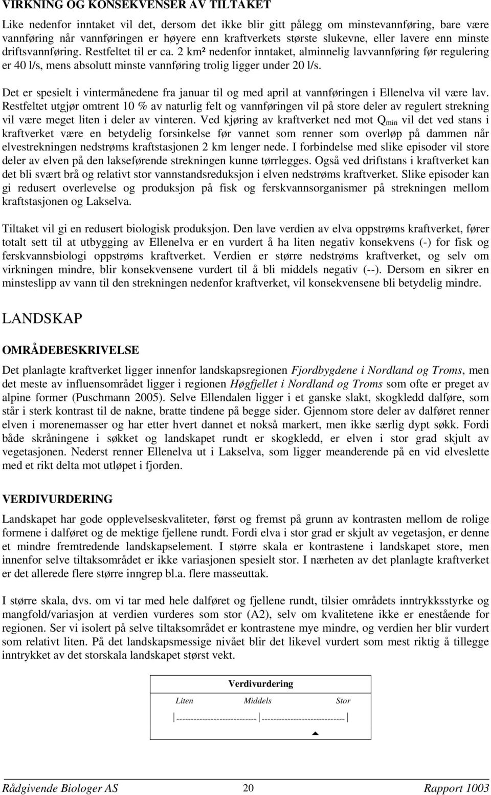 2 km² nedenfor inntaket, alminnelig lavvannføring før regulering er 40 l/s, mens absolutt minste vannføring trolig ligger under 20 l/s.