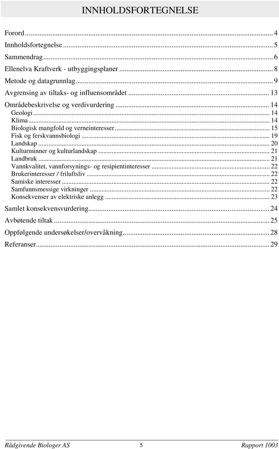 .. 20 Kulturminner og kulturlandskap... 21 Landbruk... 21 Vannkvalitet, vannforsynings- og resipientinteresser... 22 Brukerinteresser / friluftsliv... 22 Samiske interesser.