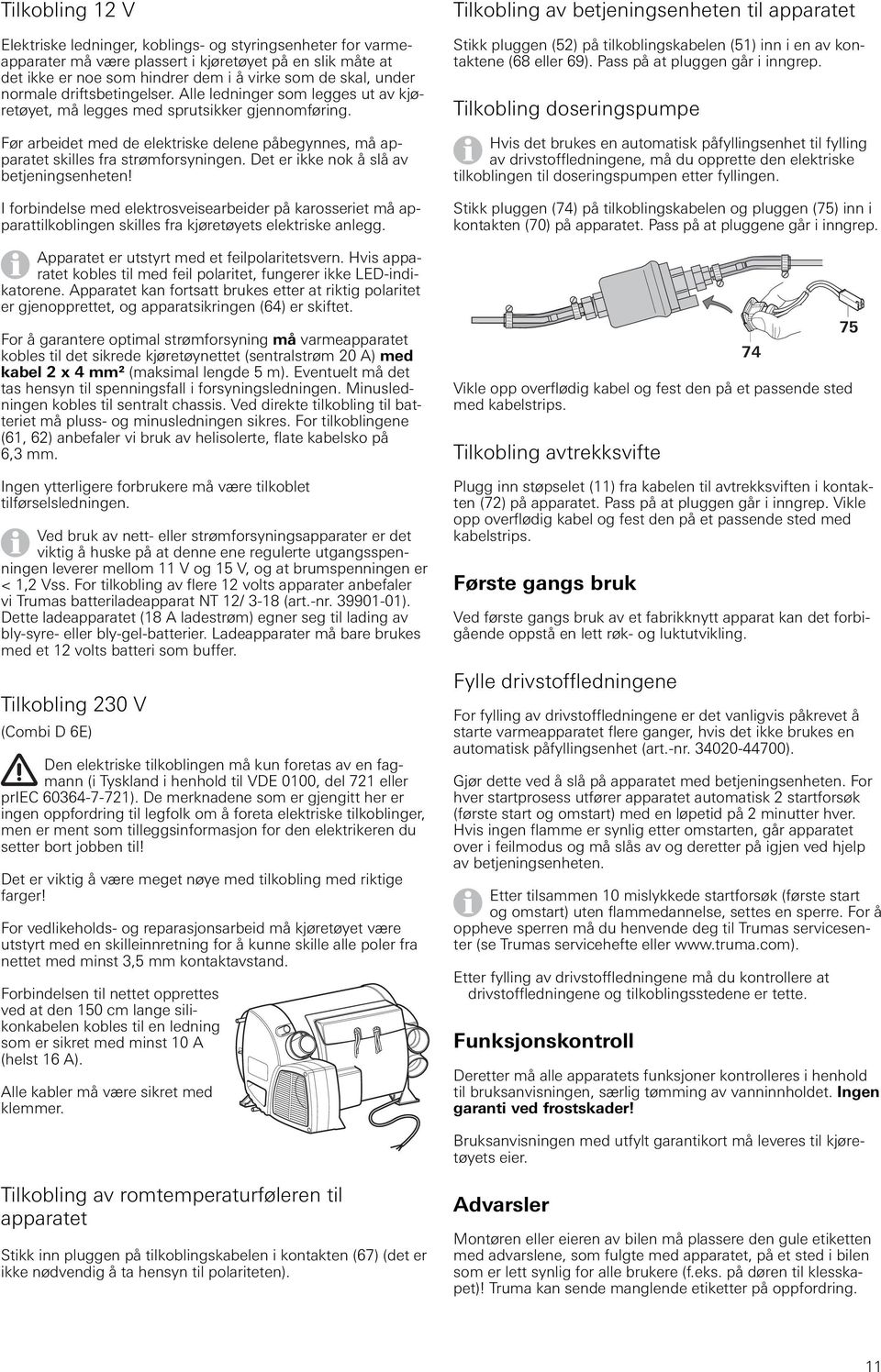 Før arbeidet med de elektriske delene påbegynnes, må apparatet skilles fra strømforsyningen. Det er ikke nok å slå av betjeningsenheten!