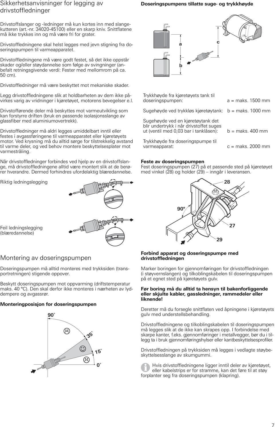 Drivstoffledningene må være godt festet, så det ikke oppstår skader og/eller støydannelse som følge av svingninger (anbefalt retningsgivende verdi: Fester med mellomrom på ca. 0 cm).