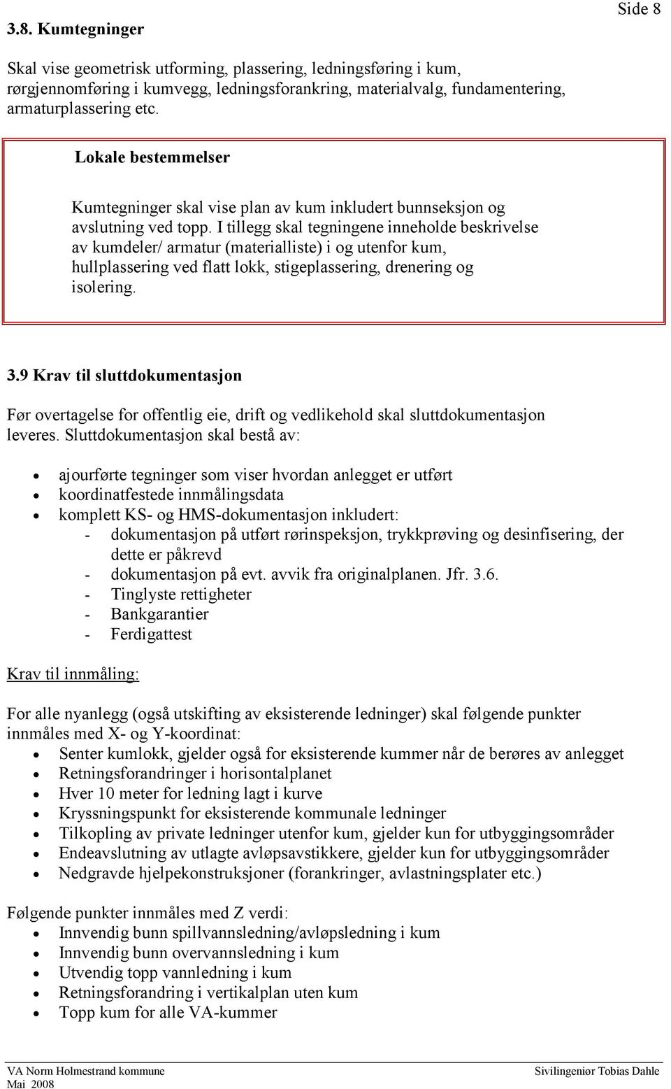 I tillegg skal tegningene inneholde beskrivelse av kumdeler/ armatur (materialliste) i og utenfor kum, hullplassering ved flatt lokk, stigeplassering, drenering og isolering. 3.