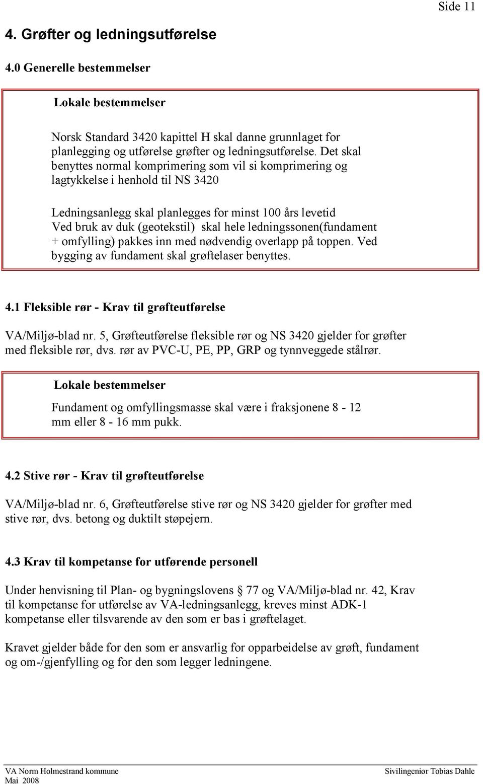 ledningssonen(fundament + omfylling) pakkes inn med nødvendig overlapp på toppen. Ved bygging av fundament skal grøftelaser benyttes. 4.1 Fleksible rør - Krav til grøfteutførelse VA/Miljø-blad nr.