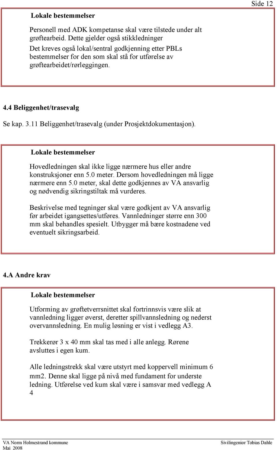 3.11 Beliggenhet/trasevalg (under Prosjektdokumentasjon). Hovedledningen skal ikke ligge nærmere hus eller andre konstruksjoner enn 5.0 meter. Dersom hovedledningen må ligge nærmere enn 5.