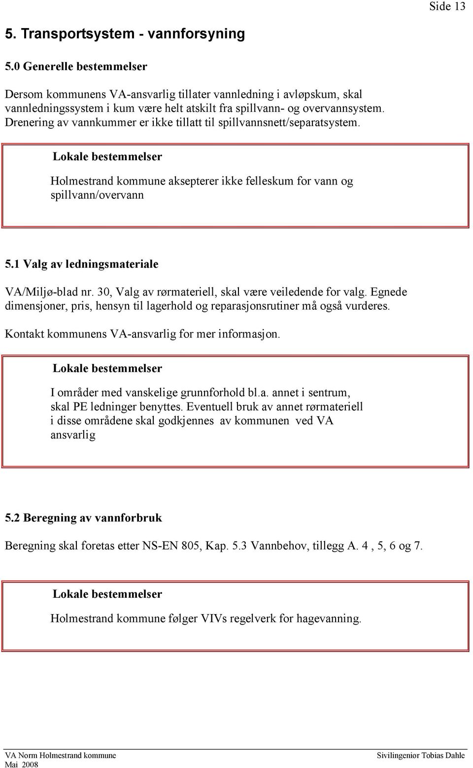 Drenering av vannkummer er ikke tillatt til spillvannsnett/separatsystem. Holmestrand kommune aksepterer ikke felleskum for vann og spillvann/overvann 5.1 Valg av ledningsmateriale VA/Miljø-blad nr.