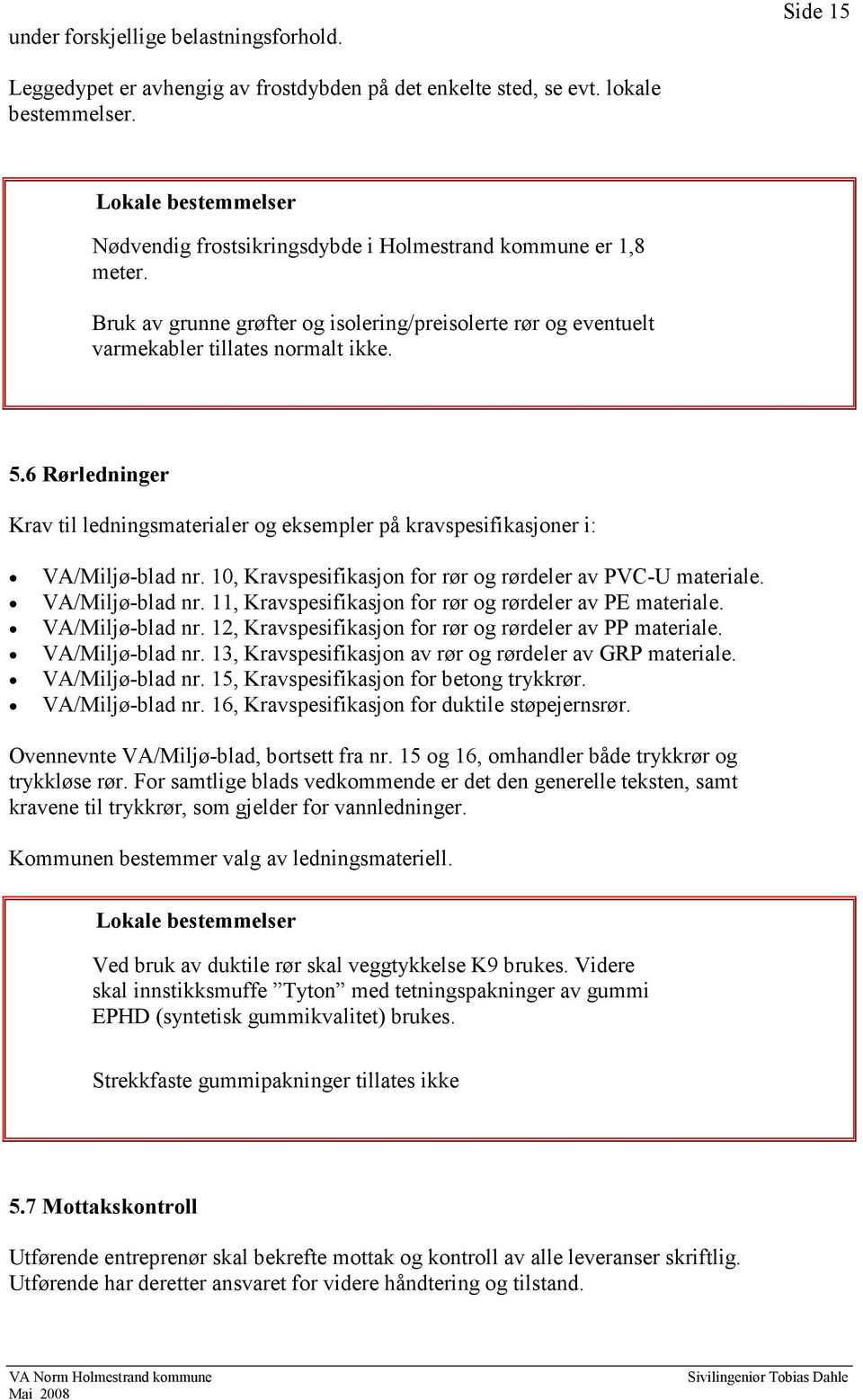 6 Rørledninger Krav til ledningsmaterialer og eksempler på kravspesifikasjoner i: VA/Miljø-blad nr. 10, Kravspesifikasjon for rør og rørdeler av PVC-U materiale. VA/Miljø-blad nr. 11, Kravspesifikasjon for rør og rørdeler av PE materiale.