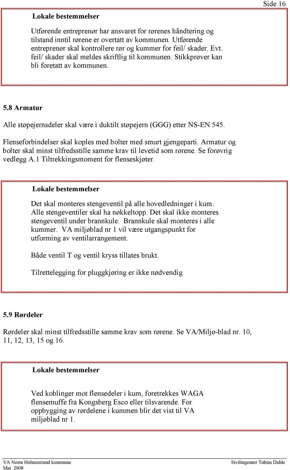 Flenseforbindelser skal koples med bolter med smurt gjengeparti. Armatur og bolter skal minst tilfredsstille samme krav til levetid som rørene. Se forøvrig vedlegg A.