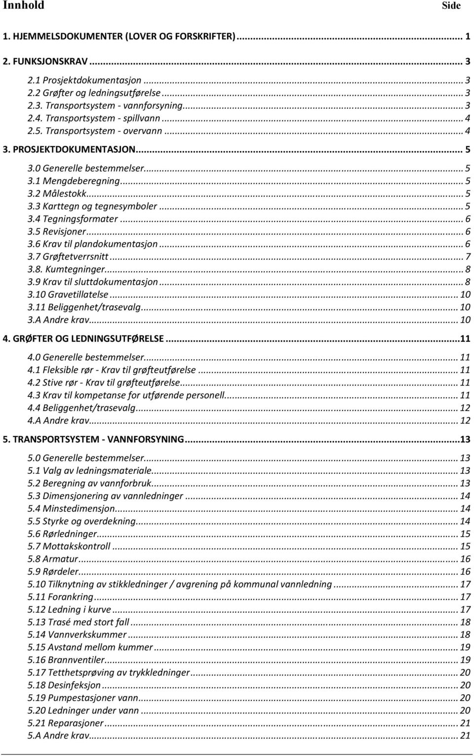 .. 5 3.4 Tegningsformater... 6 3.5 Revisjoner... 6 3.6 Krav til plandokumentasjon... 6 3.7 Grøftetverrsnitt... 7 3.8. Kumtegninger... 8 3.9 Krav til sluttdokumentasjon... 8 3.10 Gravetillatelse... 10 3.