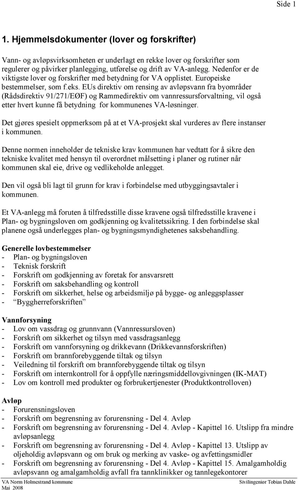 EUs direktiv om rensing av avløpsvann fra byområder (Rådsdirektiv 91/271/EØF) og Rammedirektiv om vannressursforvaltning, vil også etter hvert kunne få betydning for kommunenes VA-løsninger.