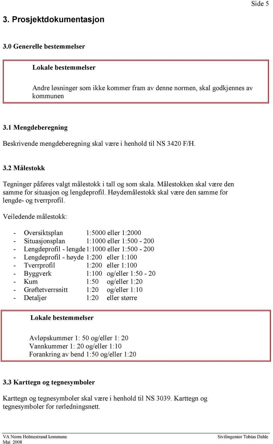 Målestokken skal være den samme for situasjon og lengdeprofil. Høydemålestokk skal være den samme for lengde- og tverrprofil.