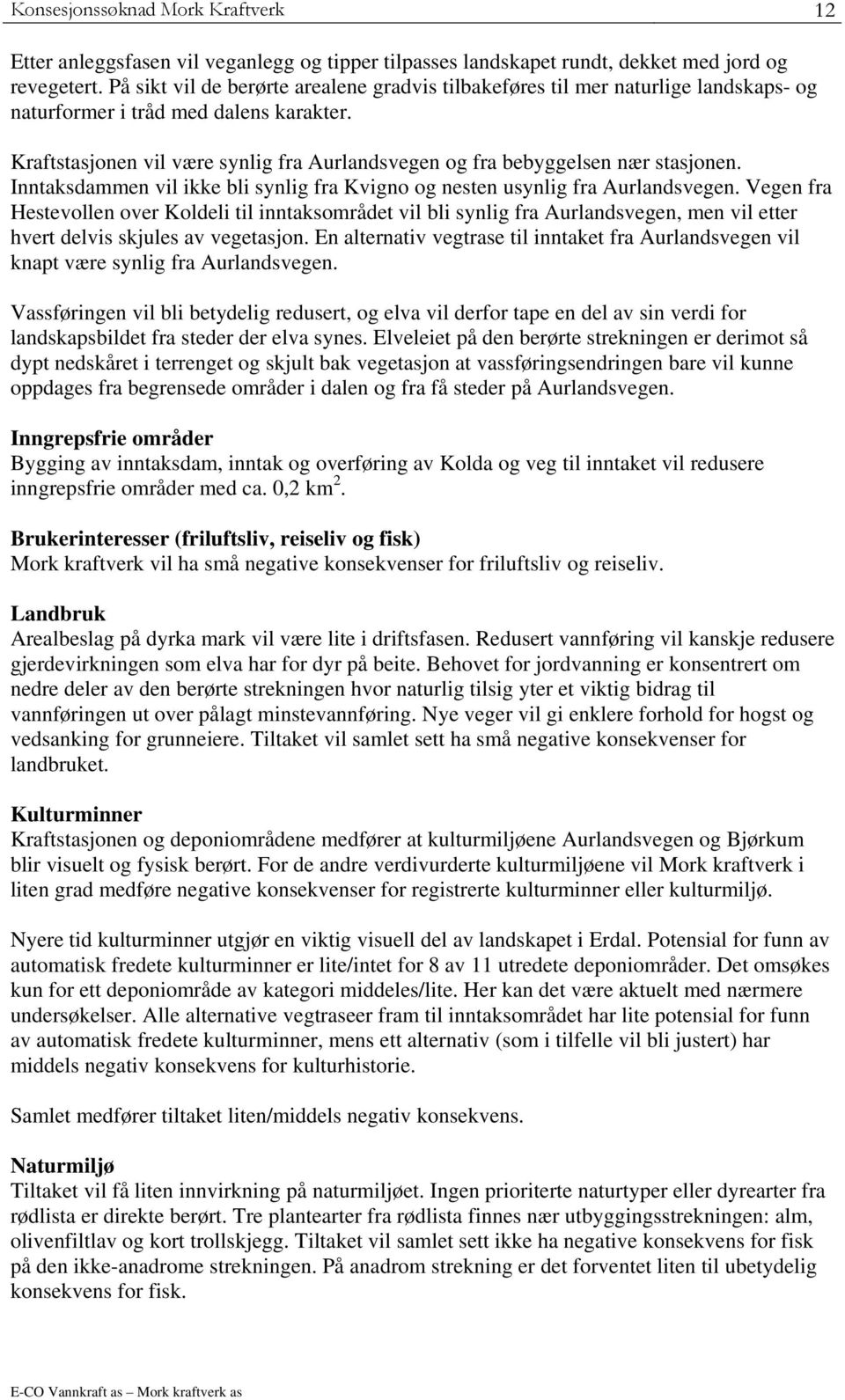 Kraftstasjonen vil være synlig fra Aurlandsvegen og fra bebyggelsen nær stasjonen. Inntaksdammen vil ikke bli synlig fra Kvigno og nesten usynlig fra Aurlandsvegen.