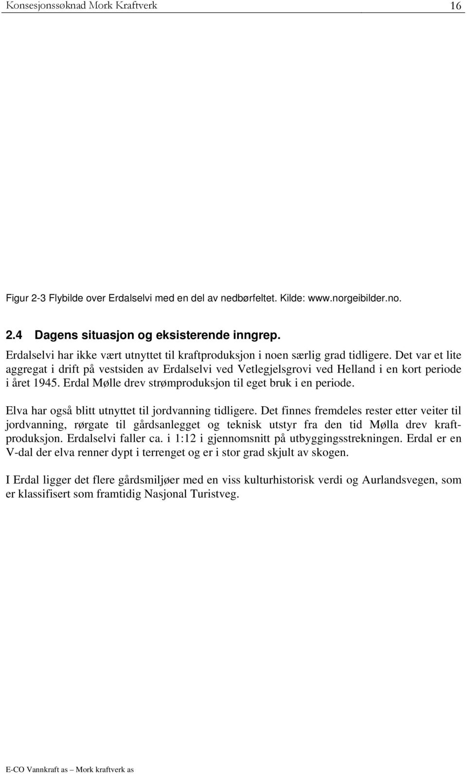 Det var et lite aggregat i drift på vestsiden av Erdalselvi ved Vetlegjelsgrovi ved Helland i en kort periode i året 1945. Erdal Mølle drev strømproduksjon til eget bruk i en periode.