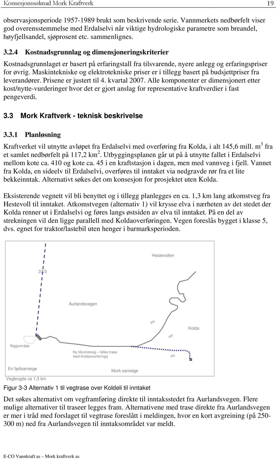 4 Kostnadsgrunnlag og dimensjoneringskriterier Kostnadsgrunnlaget er basert på erfaringstall fra tilsvarende, nyere anlegg og erfaringspriser for øvrig.