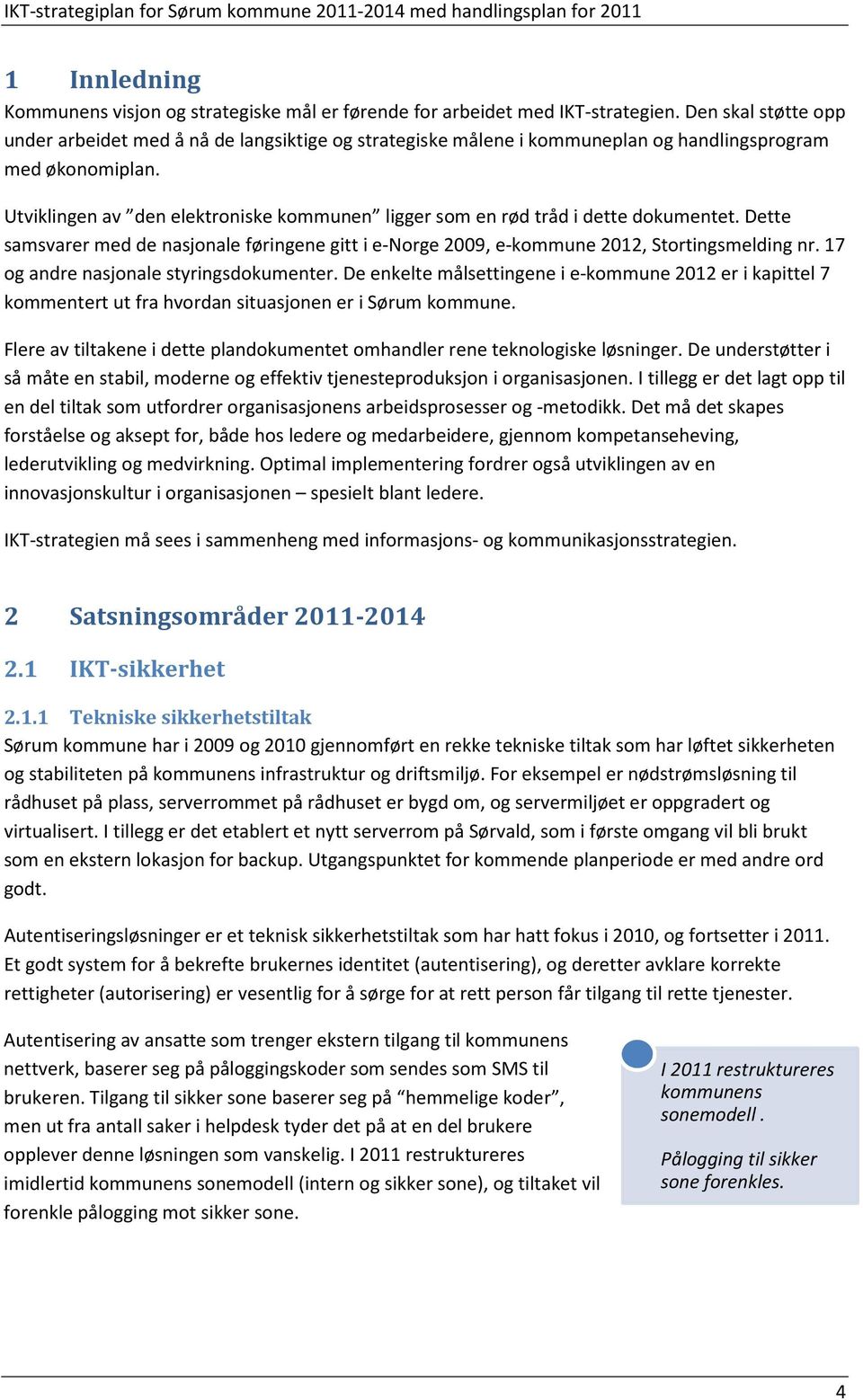 Utviklingen av den elektroniske kommunen ligger som en rød tråd i dette dokumentet. Dette samsvarer med de nasjonale føringene gitt i e-norge 2009, e-kommune 2012, Stortingsmelding nr.