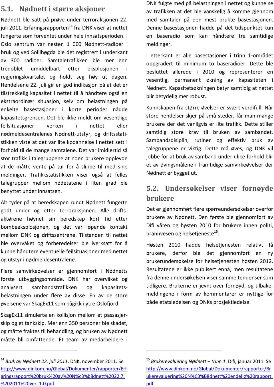 Samtaletrafikken ble mer enn tredoblet umiddelbart etter eksplosjonen i regjeringskvartalet og holdt seg høy ut dagen. Hendelsene 22.