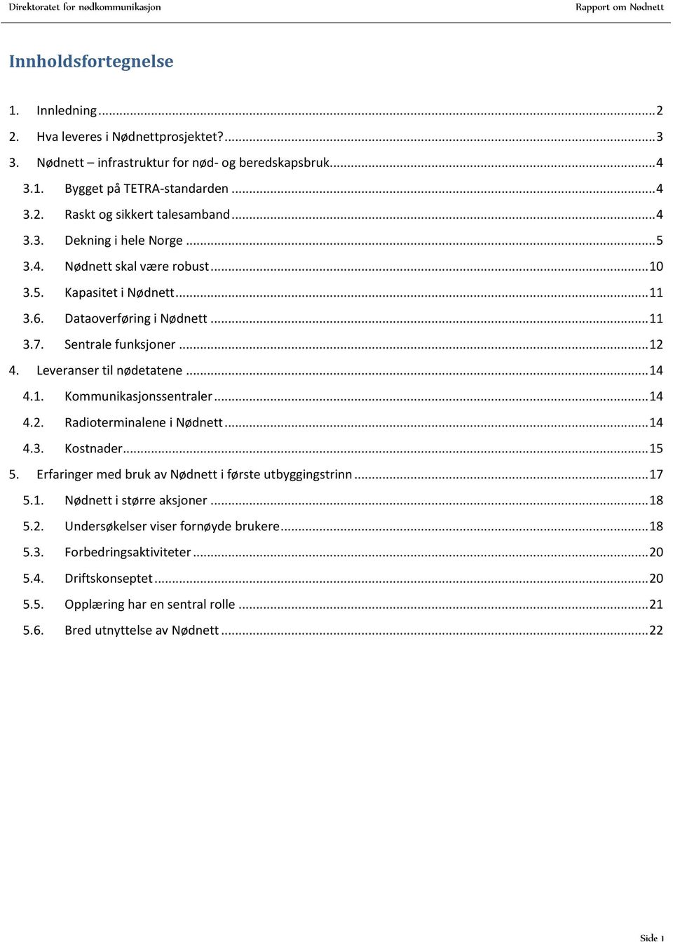 .. 14 4.1. Kommunikasjonssentraler... 14 4.2. Radioterminalene i Nødnett... 14 4.3. Kostnader... 15 5. Erfaringer med bruk av Nødnett i første utbyggingstrinn... 17 5.1. Nødnett i større aksjoner.