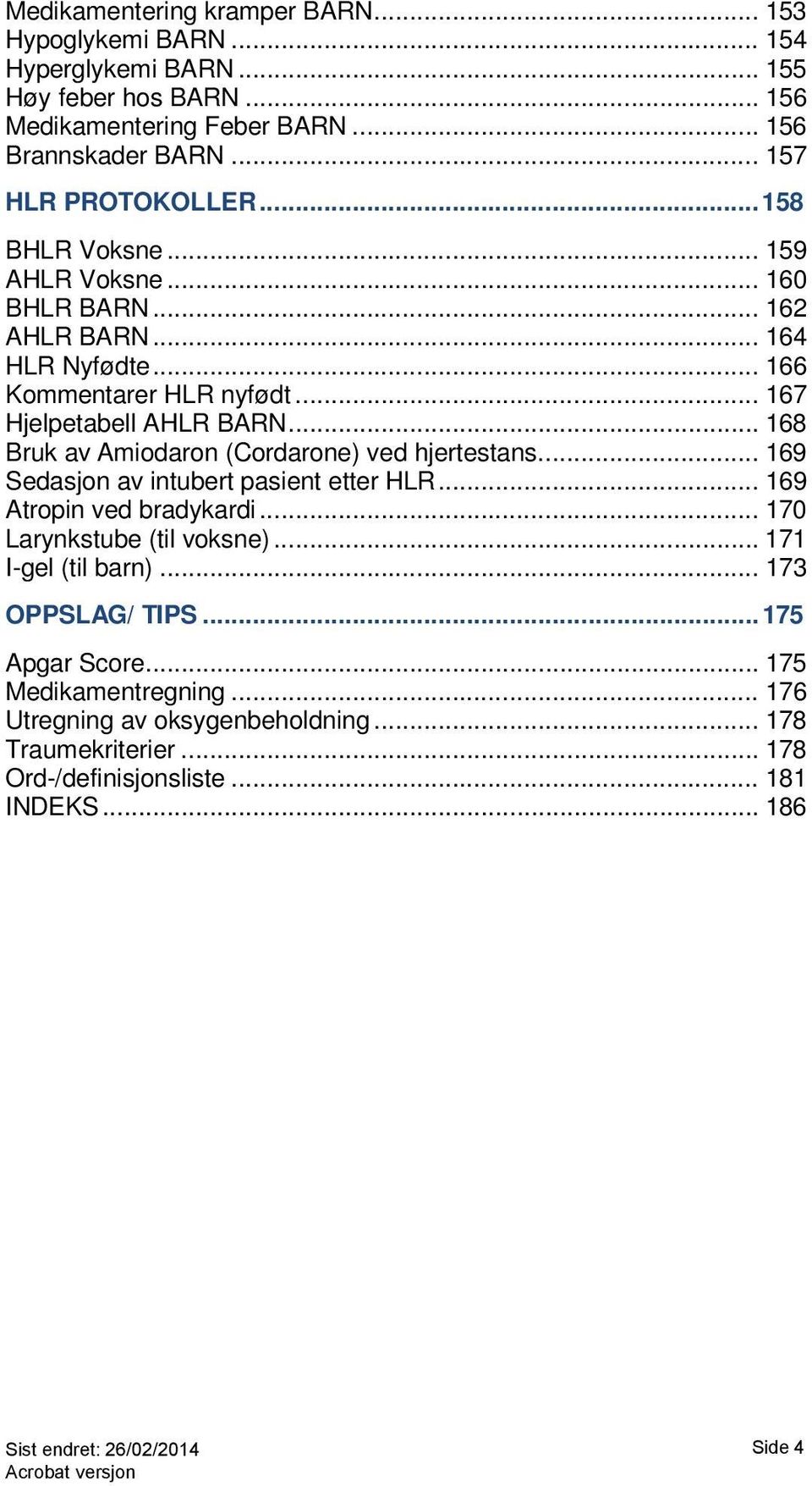 .. 168 Bruk av Amiodaron (Cordarone) ved hjertestans... 169 Sedasjon av intubert pasient etter HLR... 169 Atropin ved bradykardi... 170 Larynkstube (til voksne).