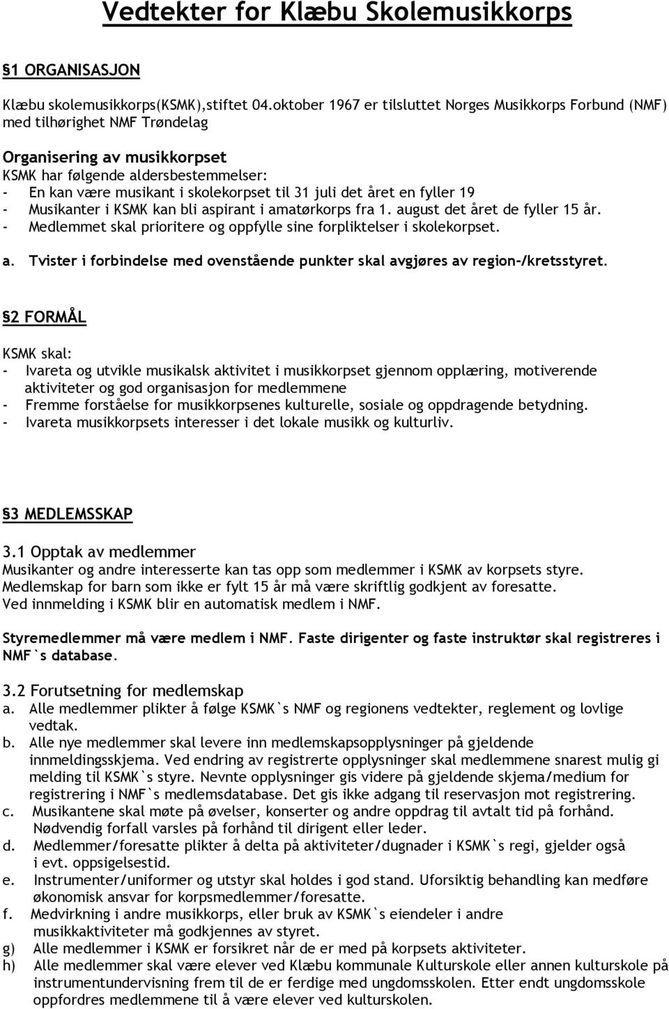 31 juli det året en fyller 19 - Musikanter i KSMK kan bli aspirant i amatørkorps fra 1. august det året de fyller 15 år. - Medlemmet skal prioritere og oppfylle sine forpliktelser i skolekorpset. a. Tvister i forbindelse med ovenstående punkter skal avgjøres av region-/kretsstyret.