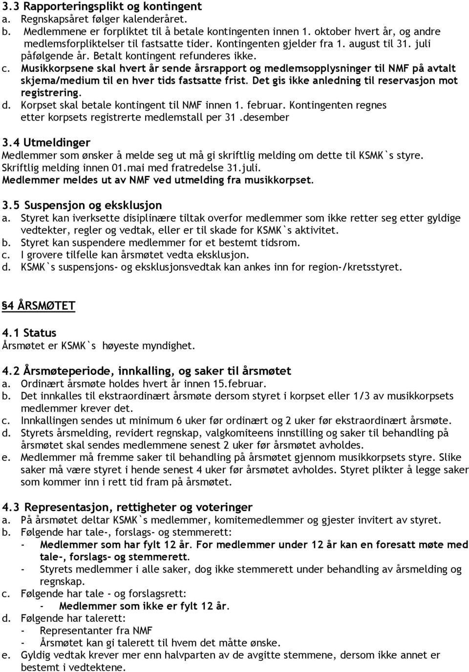 Musikkorpsene skal hvert år sende årsrapport og medlemsopplysninger til NMF på avtalt skjema/medium til en hver tids fastsatte frist. Det gis ikke anledning til reservasjon mot registrering. d.