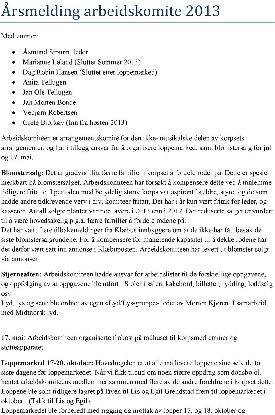 loppemarked, samt blomstersalg før jul og 17. mai. Blomstersalg: Det ar gradvis blitt færre familier i korpset å fordele roder på. Dette er spesielt merkbart på blomstersalget.