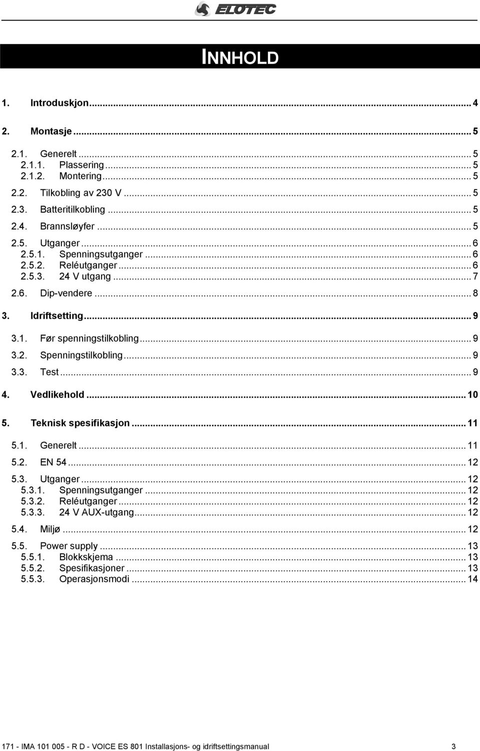 .. 9 4. Vedlikehold... 10 5. Teknisk spesifikasjon... 11 5.1. Generelt... 11 5.2. EN 54... 12 5.3. Utganger... 12 5.3.1. Spenningsutganger... 12 5.3.2. Reléutganger... 12 5.3.3. 24 V AUX-utgang... 12 5.4. Miljø.