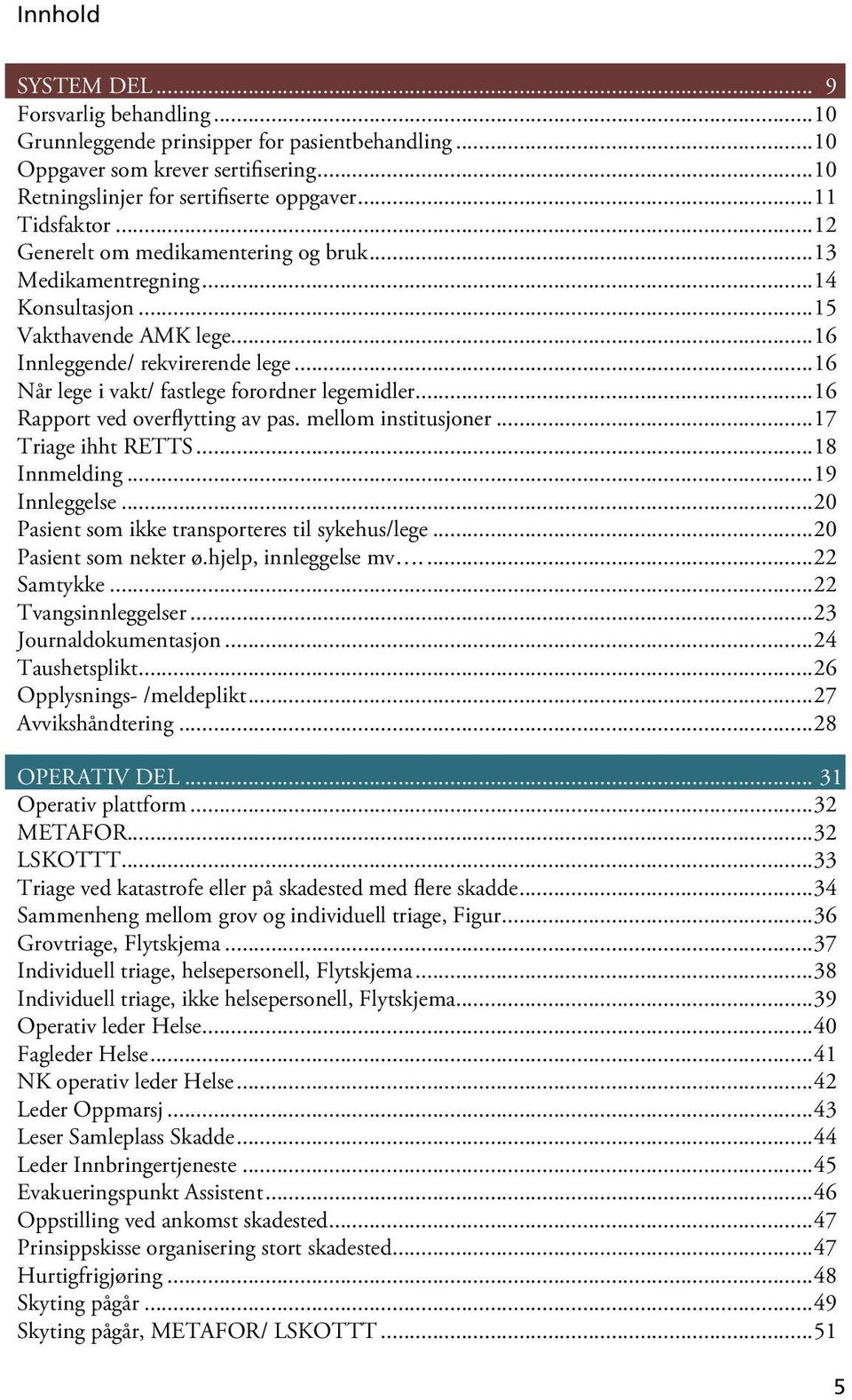 ..16 Rapport ved overflytting av pas. mellom institusjoner...17 Triage ihht RETTS...18 Innmelding...19 Innleggelse...20 Pasient som ikke transporteres til sykehus/lege...20 Pasient som nekter ø.