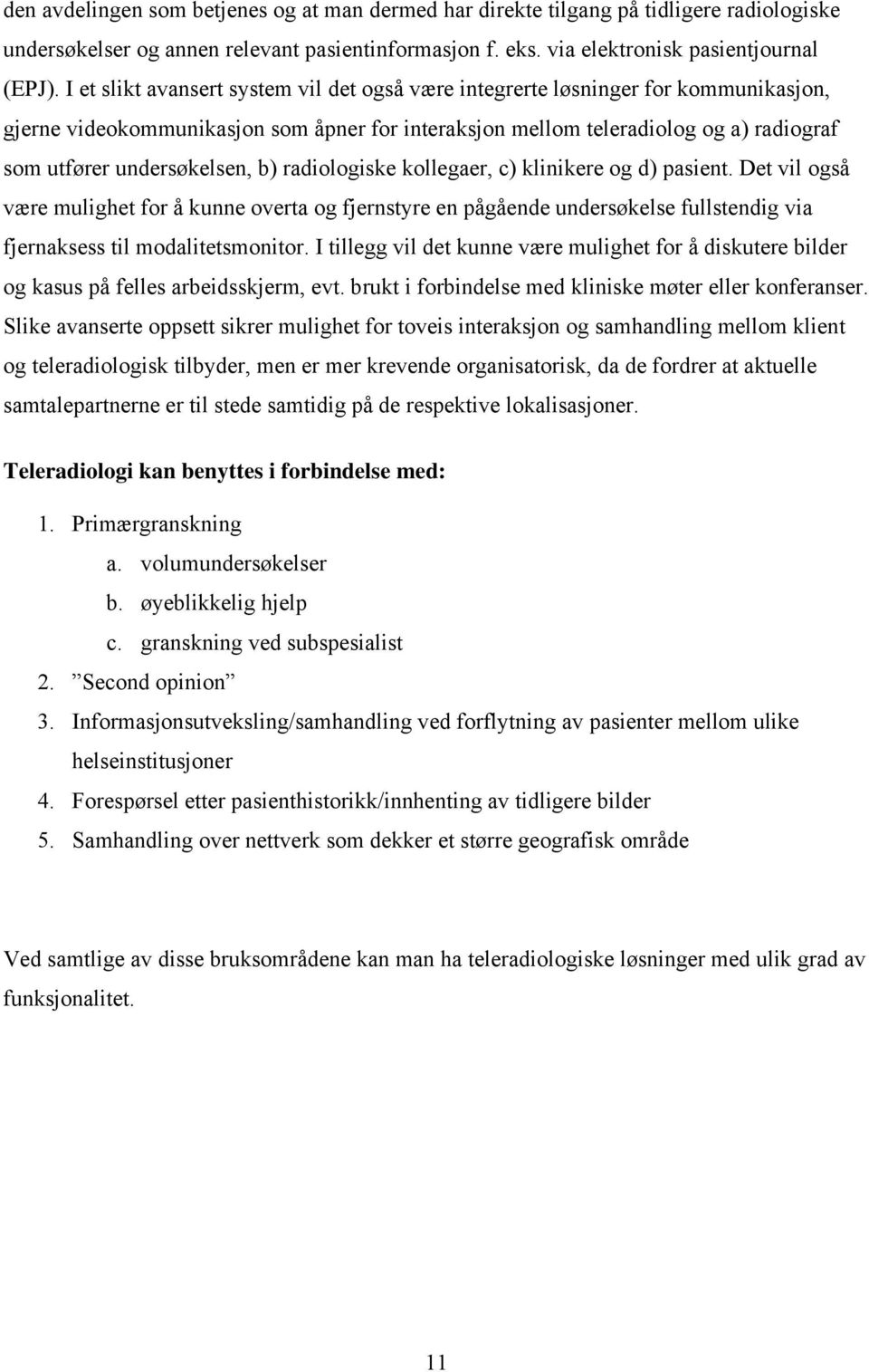 b) radiologiske kollegaer, c) klinikere og d) pasient. Det vil også være mulighet for å kunne overta og fjernstyre en pågående undersøkelse fullstendig via fjernaksess til modalitetsmonitor.