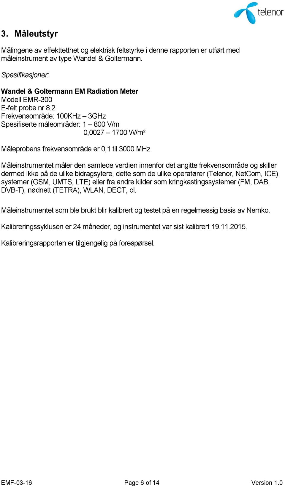 2 Frekvensområde: 100KHz 3GHz Spesifiserte måleområder: 1 800 V/m 0,0027 1700 W/m² Måleprobens frekvensområde er 0,1 til 3000 MHz.