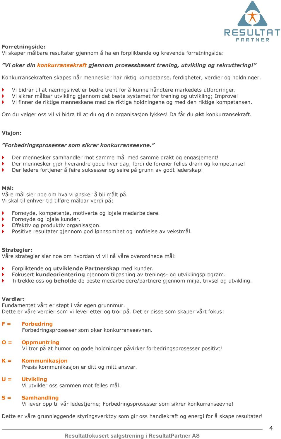 Vi sikrer målbar utvikling gjennom det beste systemet for trening og utvikling; Improve! Vi finner de riktige menneskene med de riktige holdningene og med den riktige kompetansen.