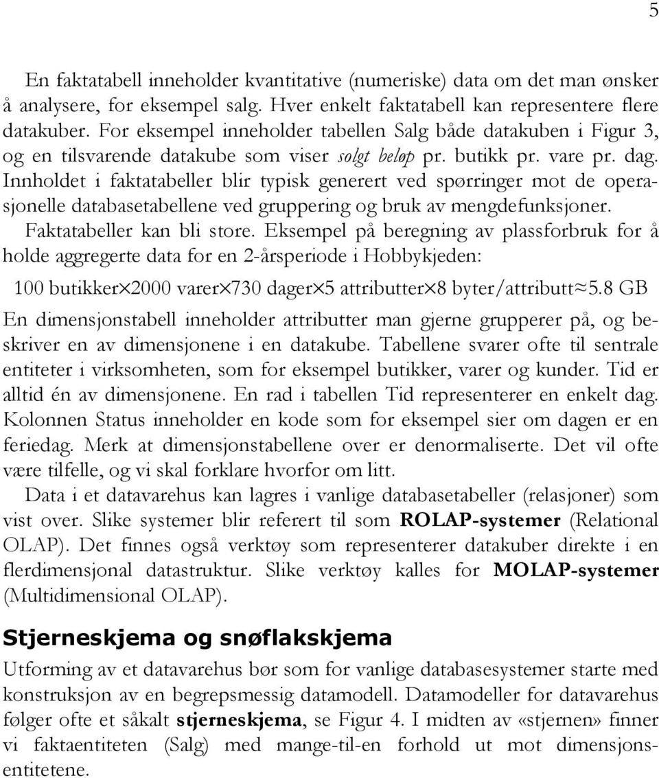 nnholdet i faktatabeller blir typisk generert ved spørringer mot de operasjonelle databasetabellene ved gruppering og bruk av mengdefunksjoner. Faktatabeller kan bli store.