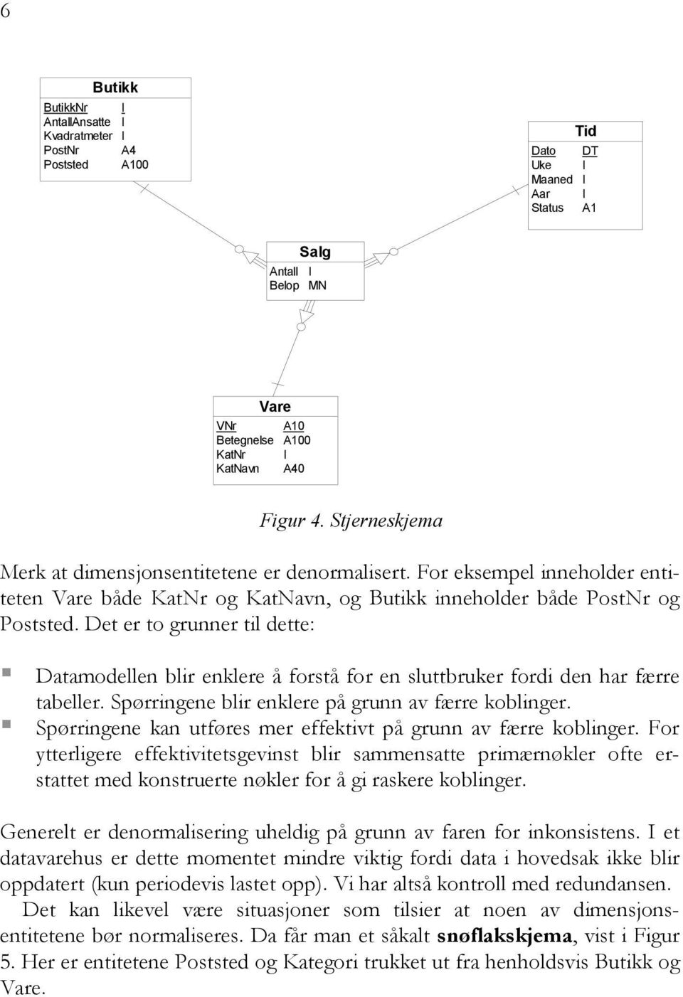 Det er to grunner til dette: Datamodellen blir enklere å forstå for en sluttbruker fordi den har færre tabeller. Spørringene blir enklere på grunn av færre koblinger.