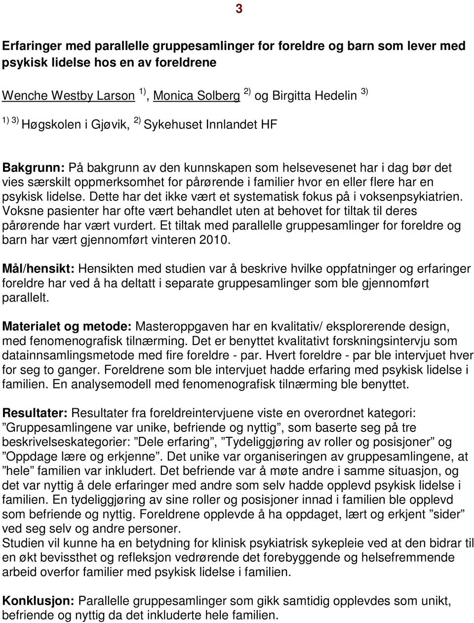 lidelse. Dette har det ikke vært et systematisk fokus på i voksenpsykiatrien. Voksne pasienter har ofte vært behandlet uten at behovet for tiltak til deres pårørende har vært vurdert.