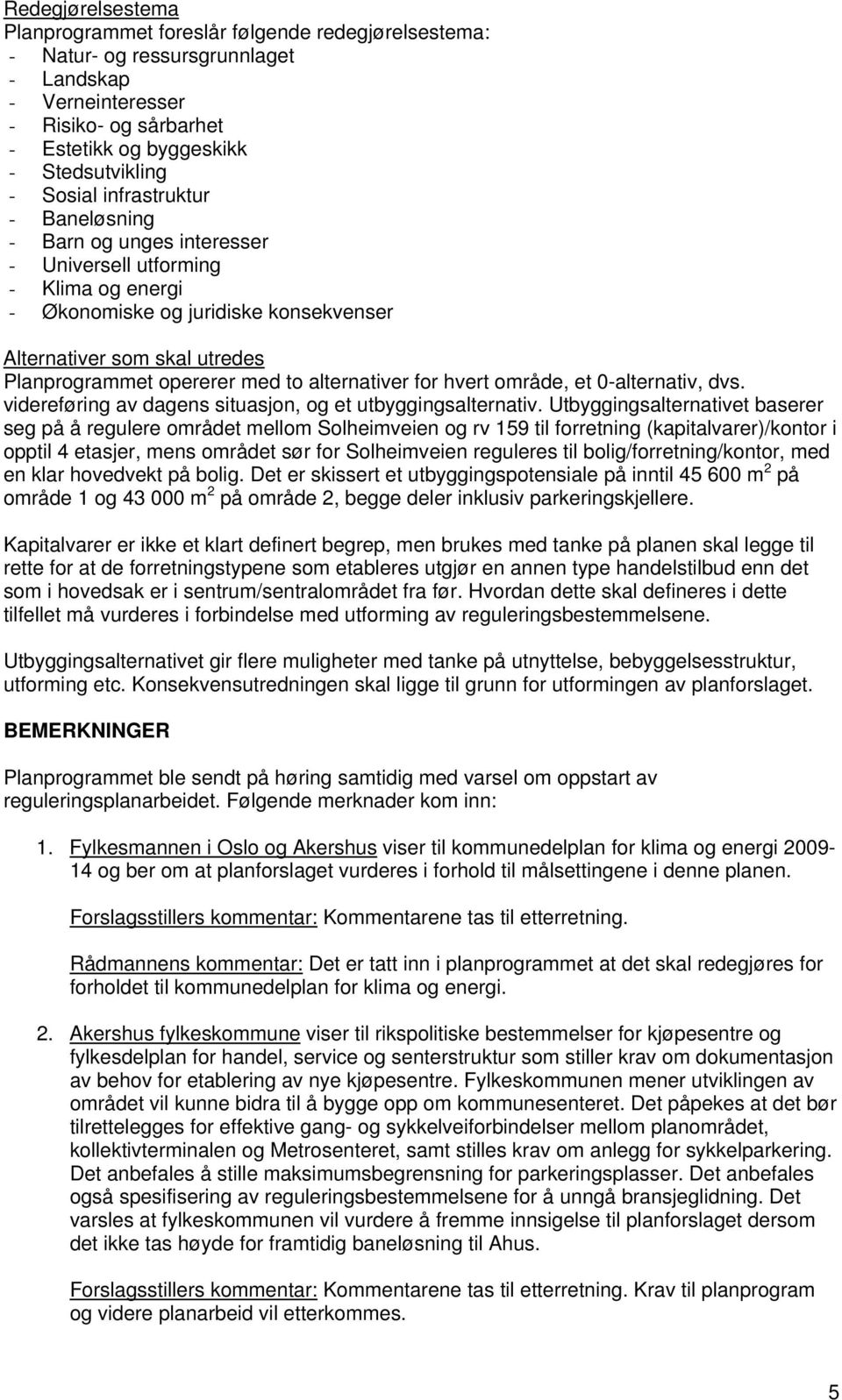 to alternativer for hvert område, et 0-alternativ, dvs. videreføring av dagens situasjon, og et utbyggingsalternativ.