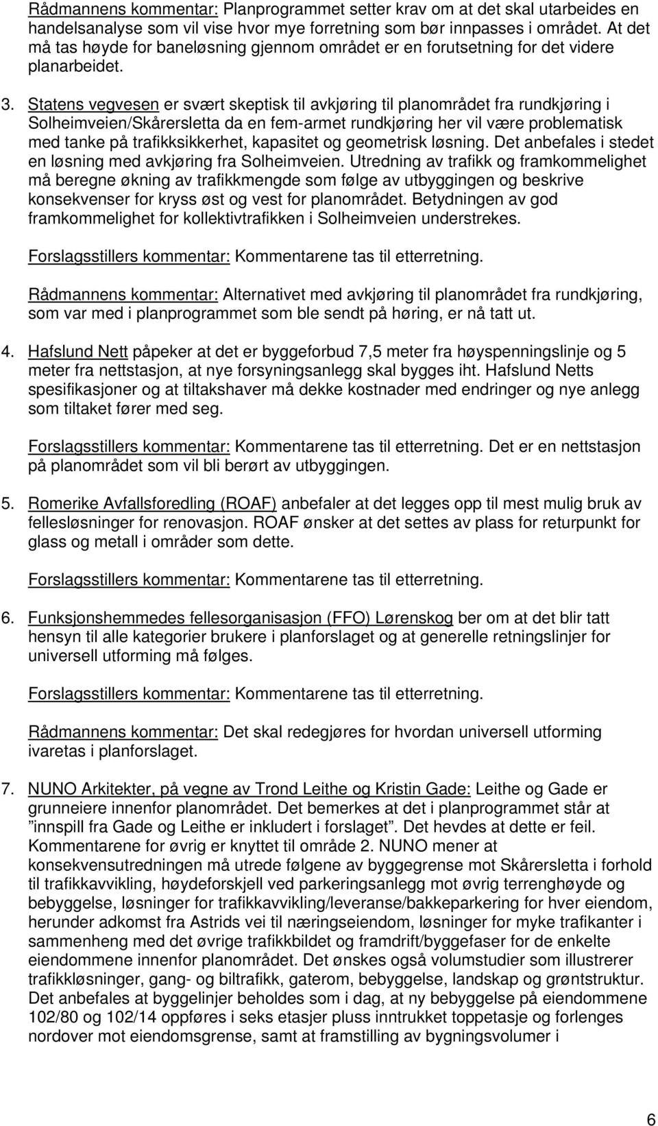 Statens vegvesen er svært skeptisk til avkjøring til planområdet fra rundkjøring i Solheimveien/Skårersletta da en fem-armet rundkjøring her vil være problematisk med tanke på trafikksikkerhet,