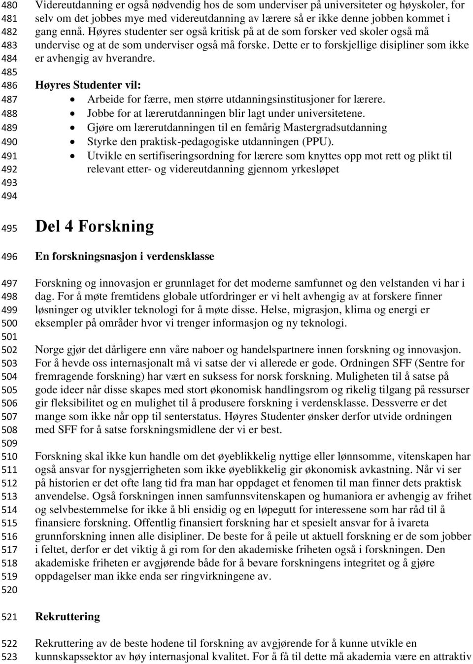 Høyres studenter ser også kritisk på at de som forsker ved skoler også må undervise og at de som underviser også må forske. Dette er to forskjellige disipliner som ikke er avhengig av hverandre.