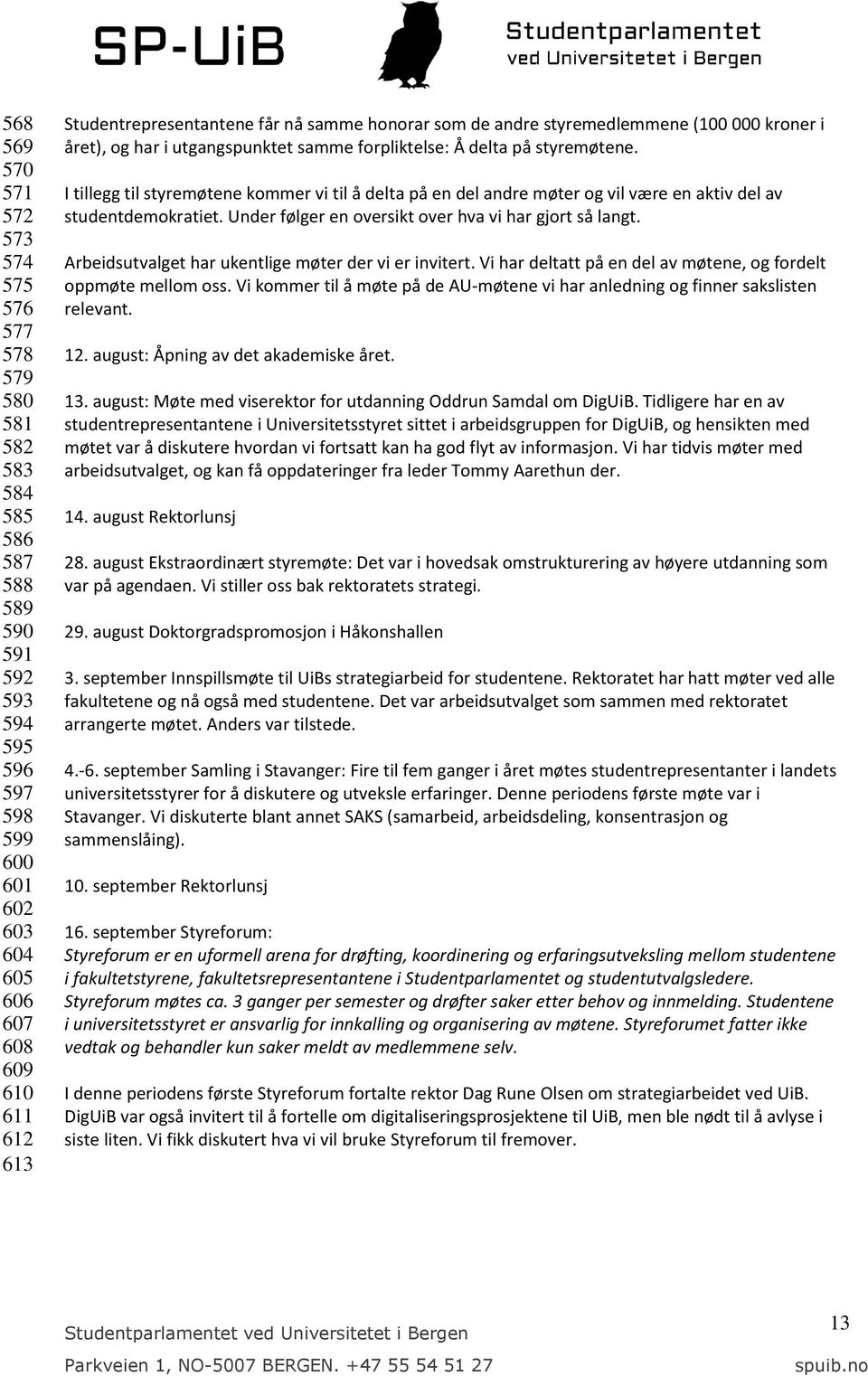 I tillegg til styremøtene kommer vi til å delta på en del andre møter og vil være en aktiv del av studentdemokratiet. Under følger en oversikt over hva vi har gjort så langt.