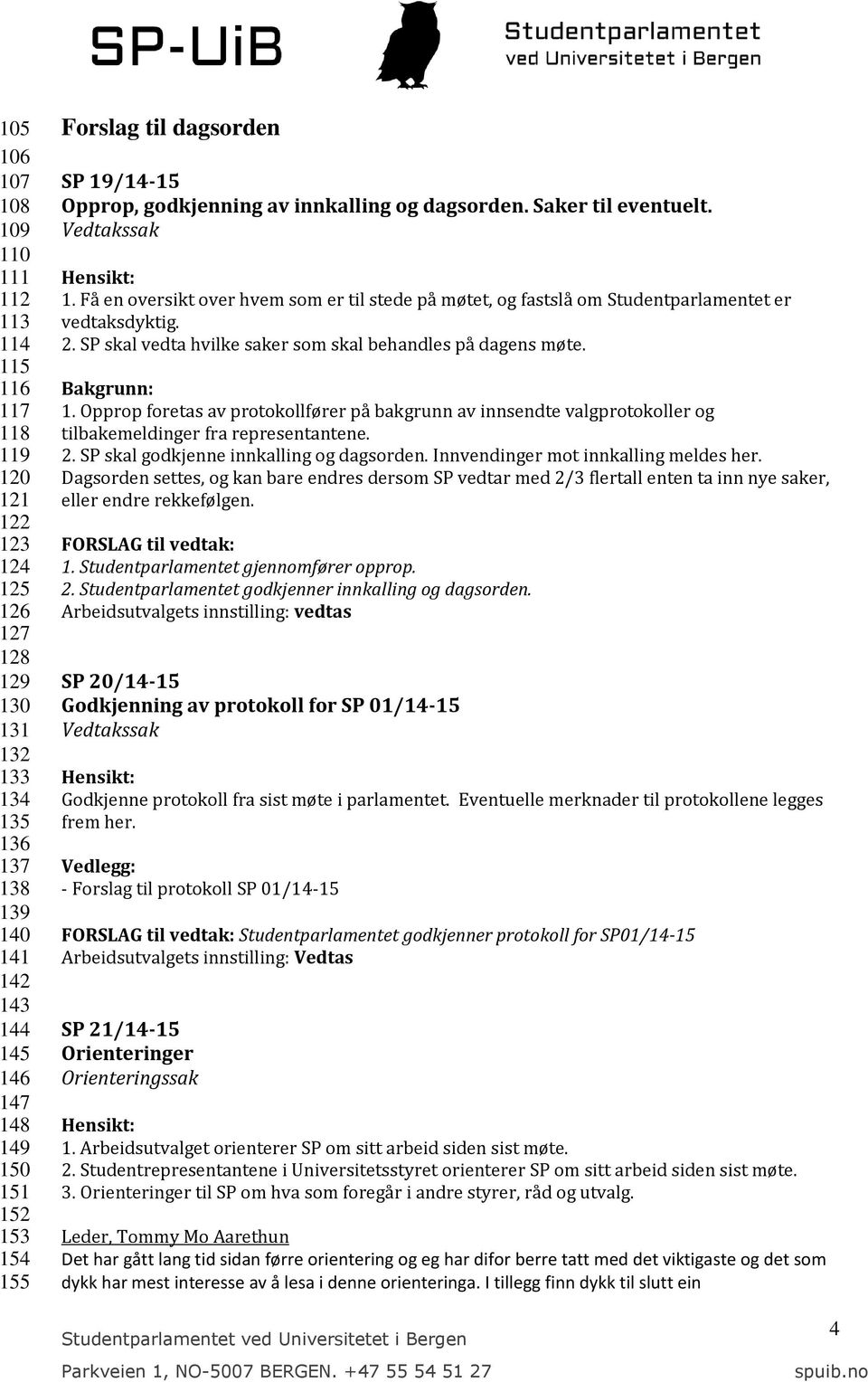 Få en oversikt over hvem som er til stede på møtet, og fastslå om Studentparlamentet er vedtaksdyktig. 2. SP skal vedta hvilke saker som skal behandles på dagens møte. Bakgrunn: 1.