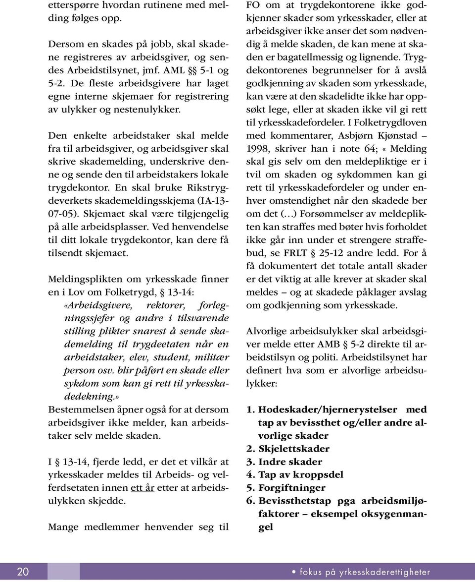 Den enkelte arbeidstaker skal melde fra til arbeidsgiver, og arbeidsgiver skal skrive skademelding, underskrive denne og sende den til arbeidstakers lokale trygdekontor.