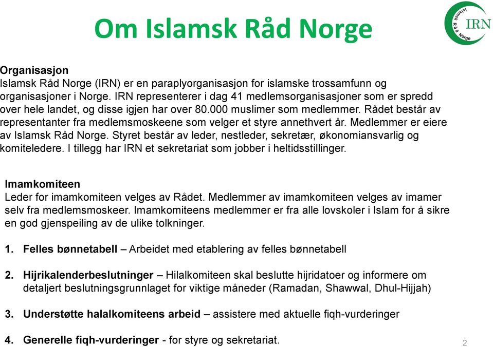 Rådet består av representanter fra medlemsmoskeene som velger et styre annethvert år. Medlemmer er eiere av Islamsk Råd Norge.