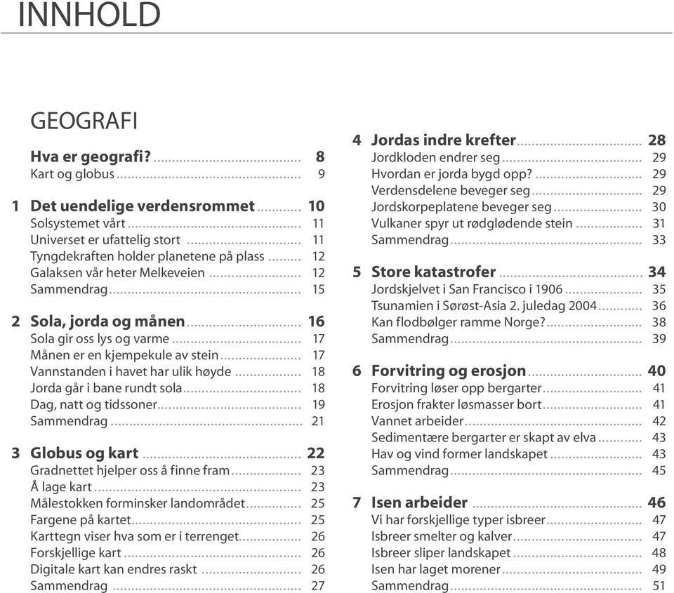 .. 18 Jorda går i bane rundt sola... 18 Dag, natt og tidssoner... 19 Sammendrag... 21 3 Globus og kart... 22 Gradnettet hjelper oss å finne fram... 23 Å lage kart.