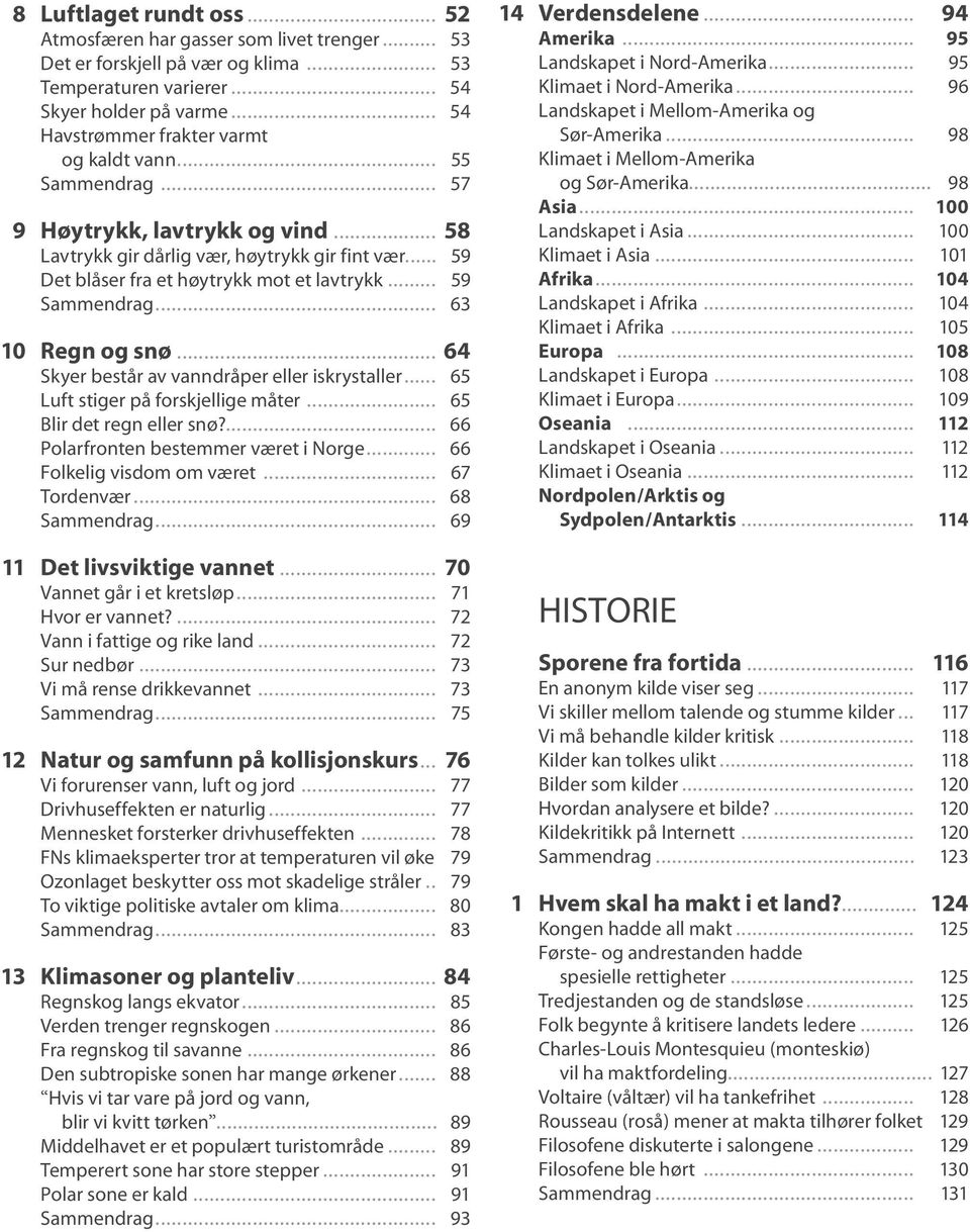 .. 59 Sammendrag... 63 10 Regn og snø... 64 Skyer består av vanndråper eller iskrystaller... 65 Luft stiger på forskjellige måter... 65 Blir det regn eller snø?