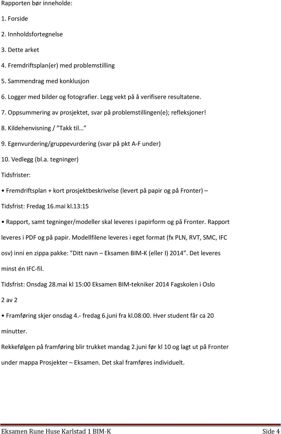 Egenvurdering/gruppevurdering (svar på pkt A-F under) 10. Vedlegg (bl.a. tegninger) Tidsfrister: Fremdriftsplan + kort prosjektbeskrivelse (levert på papir og på Fronter) Tidsfrist: Fredag 16.mai kl.