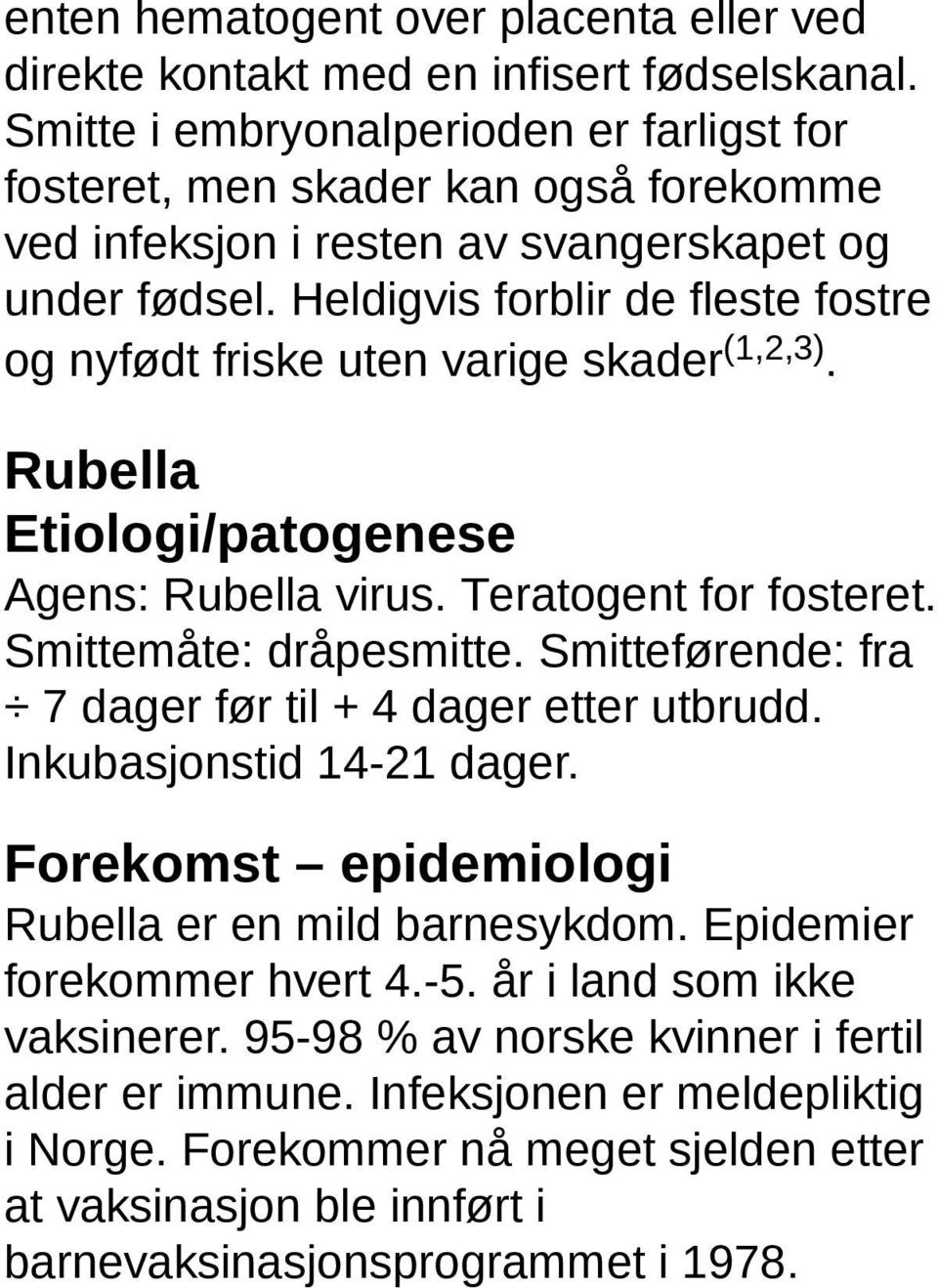 Heldigvis forblir de fleste fostre og nyfødt friske uten varige skader (1,2,3). Rubella Etiologi/patogenese Agens: Rubella virus. Teratogent for fosteret. Smittemåte: dråpesmitte.