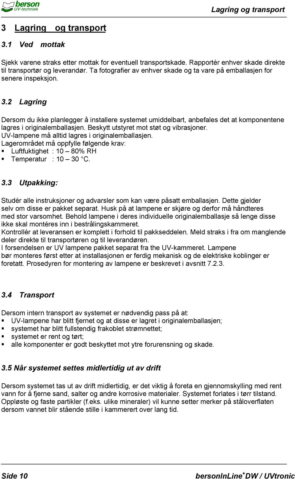 2 Lagring Dersom du ikke planlegger å installere systemet umiddelbart, anbefales det at komponentene lagres i originalemballasjen. Beskytt utstyret mot støt og vibrasjoner.