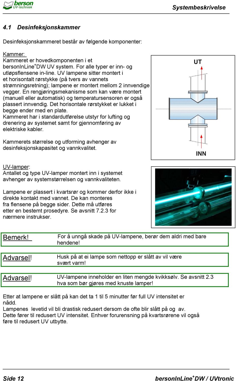 En rengjøringsmekanisme som kan være montert (manuell eller automatisk) og temperatursensoren er også plassert innvendig. Det horisontale rørstykket er lukket i begge ender med en plate.